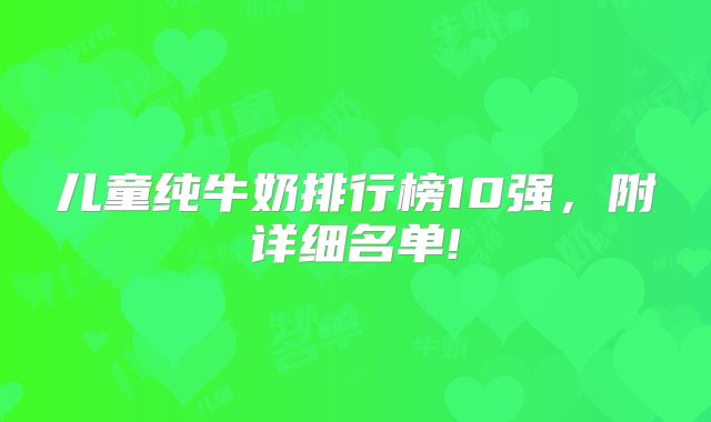 儿童纯牛奶排行榜10强，附详细名单!