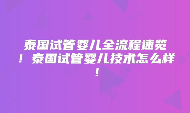 泰国试管婴儿全流程速览！泰国试管婴儿技术怎么样！