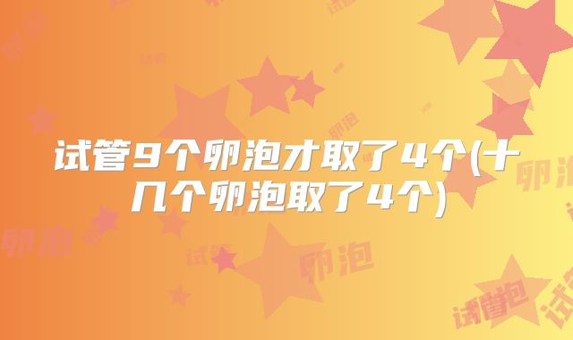 试管9个卵泡才取了4个(十几个卵泡取了4个)