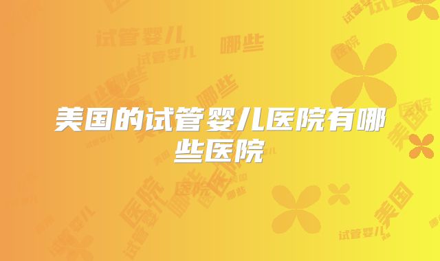 美国的试管婴儿医院有哪些医院