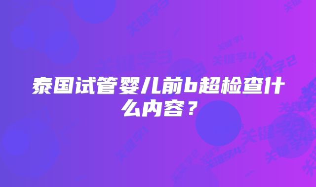 泰国试管婴儿前b超检查什么内容？