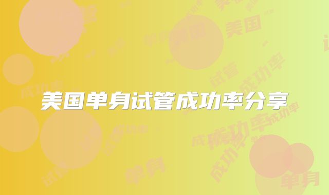 美国单身试管成功率分享