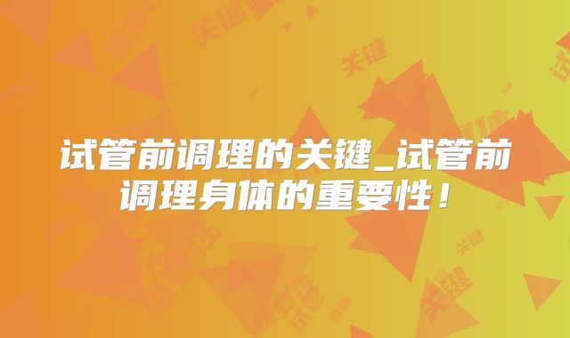 试管前调理的关键_试管前调理身体的重要性！