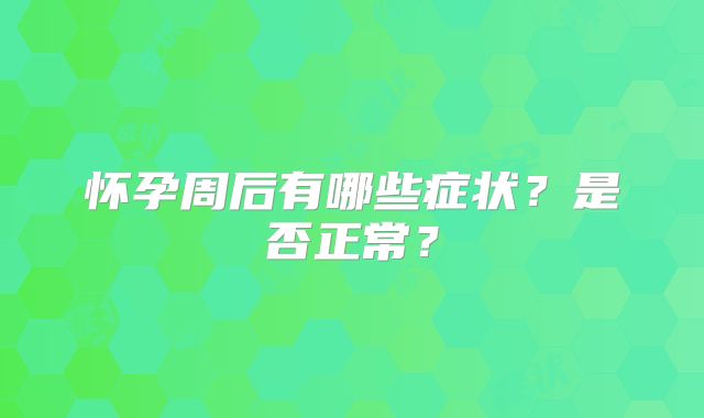 怀孕周后有哪些症状？是否正常？