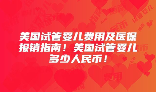 美国试管婴儿费用及医保报销指南!美国试管婴儿多少人民币!