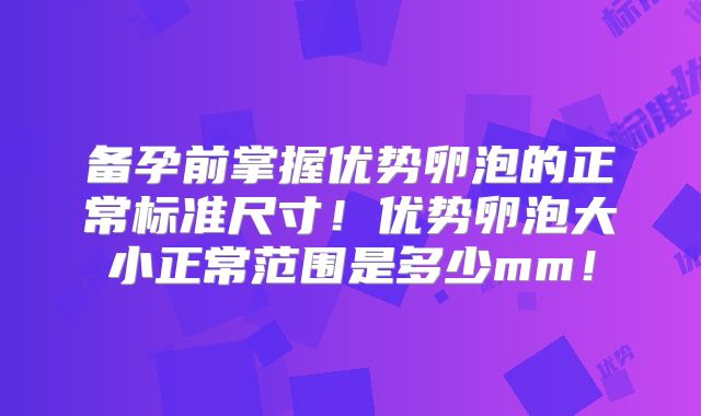 备孕前掌握优势卵泡的正常标准尺寸！优势卵泡大小正常范围是多少mm！