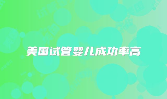 美国试管婴儿成功率高