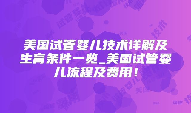 美国试管婴儿技术详解及生育条件一览_美国试管婴儿流程及费用!