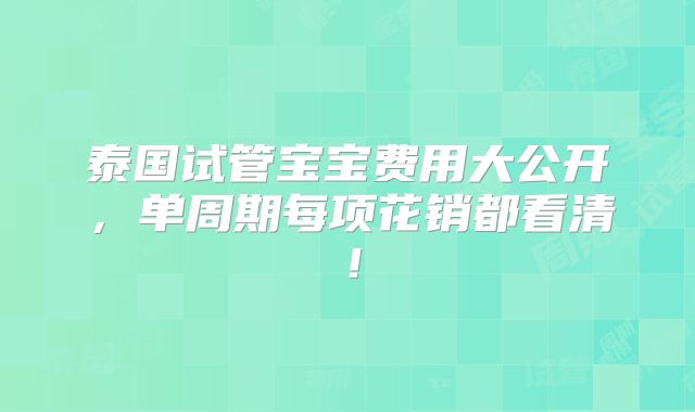 泰国试管宝宝费用大公开，单周期每项花销都看清！