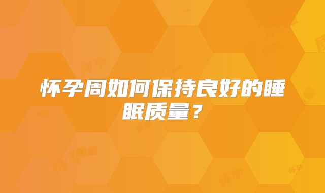 怀孕周如何保持良好的睡眠质量？