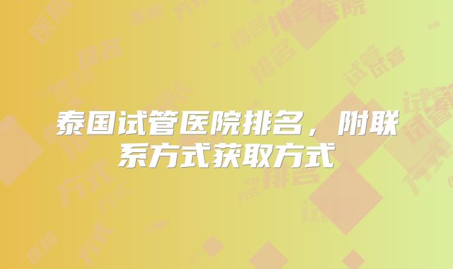 泰国试管医院排名，附联系方式获取方式