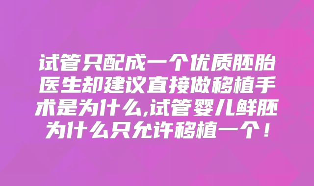 试管只配成一个优质胚胎医生却建议直接做移植手术是为什么,试管婴儿鲜胚为什么只允许移植一个！