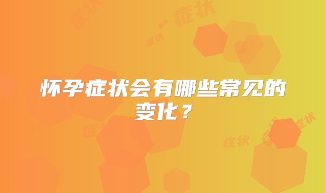 怀孕症状会有哪些常见的变化?
