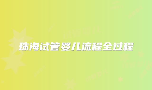 珠海试管婴儿流程全过程