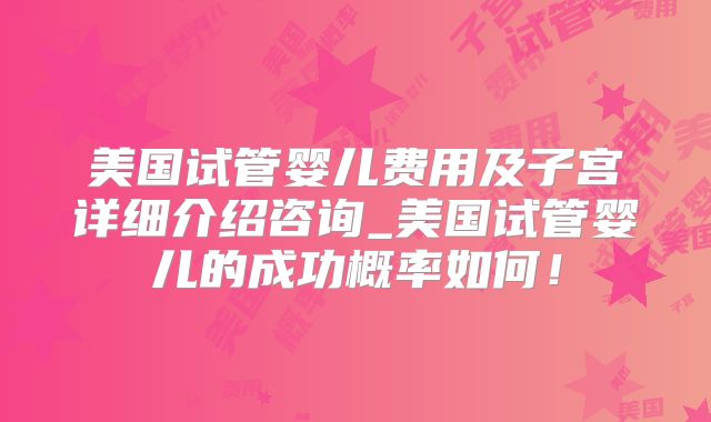 美国试管婴儿费用及子宫详细介绍咨询_美国试管婴儿的成功概率如何!