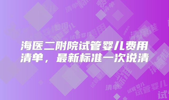 海医二附院试管婴儿费用清单，最新标准一次说清