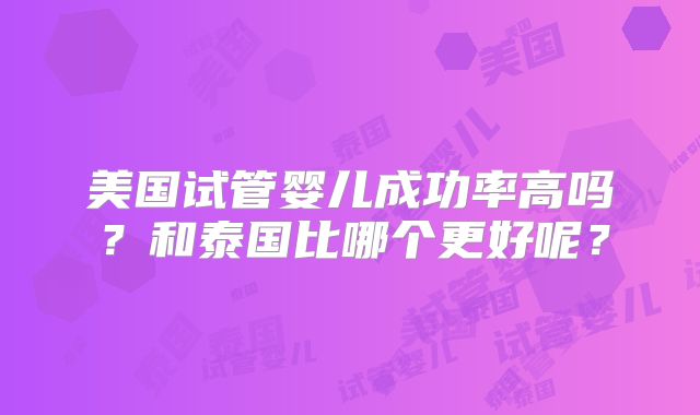 美国试管婴儿成功率高吗？和泰国比哪个更好呢？