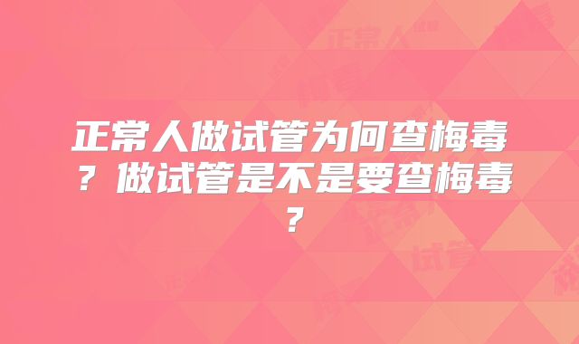 正常人做试管为何查梅毒？做试管是不是要查梅毒？