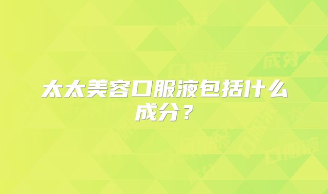 太太美容口服液包括什么成分？