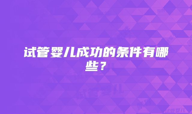试管婴儿成功的条件有哪些？