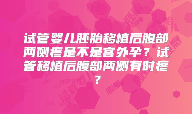 试管婴儿胚胎移植后腹部两侧疼是不是宫外孕？试管移植后腹部两侧有时疼？