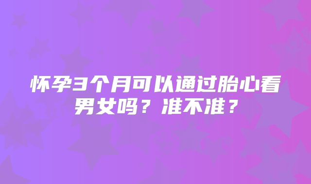 怀孕3个月可以通过胎心看男女吗？准不准？