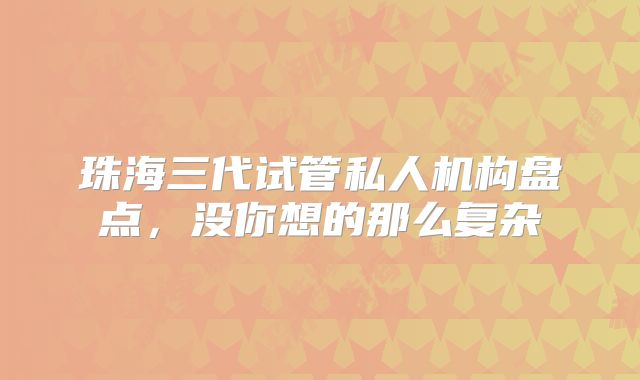 珠海三代试管私人机构盘点，没你想的那么复杂