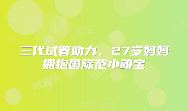 三代试管助力，27岁妈妈拥抱国际范小萌宝