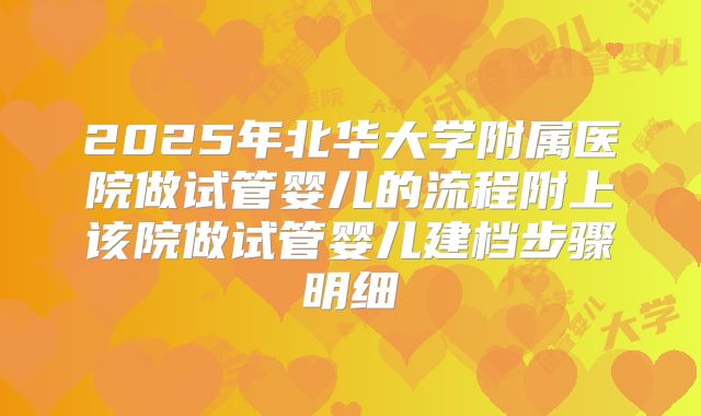 2025年北华大学附属医院做试管婴儿的流程附上该院做试管婴儿建档步骤明细