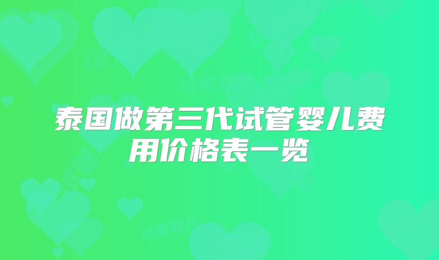 泰国做第三代试管婴儿费用价格表一览