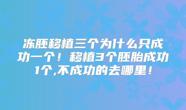 冻胚移植三个为什么只成功一个！移植3个胚胎成功1个,不成功的去哪里！