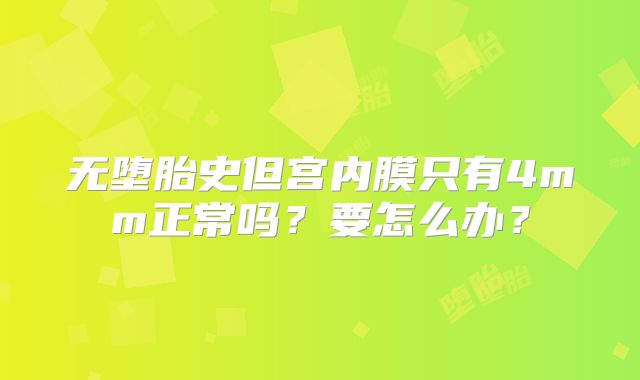 无堕胎史但宫内膜只有4mm正常吗？要怎么办？