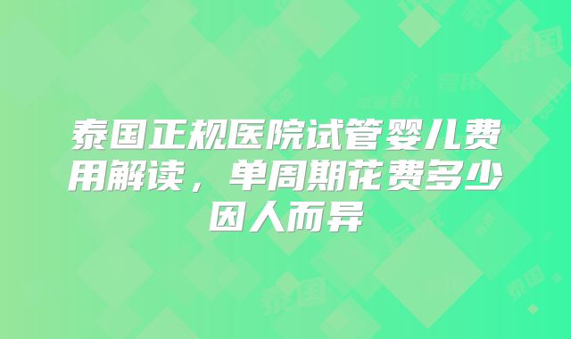 泰国正规医院试管婴儿费用解读，单周期花费多少因人而异
