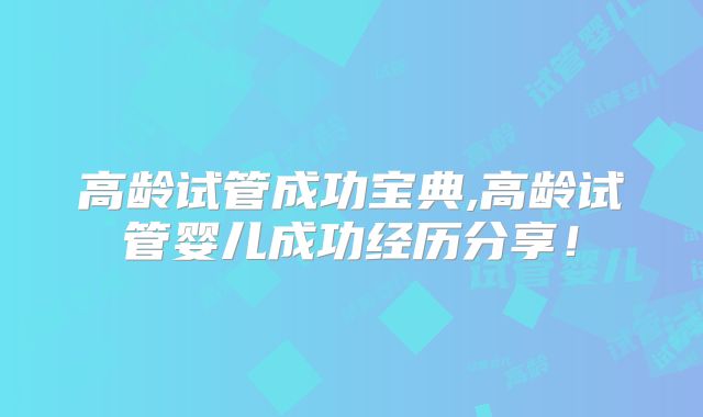 高龄试管成功宝典,高龄试管婴儿成功经历分享！