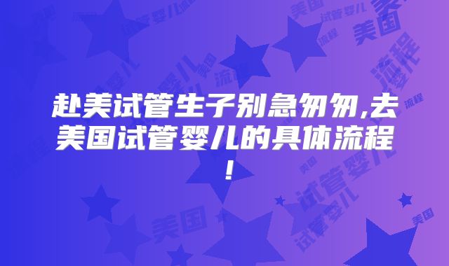 赴美试管生子别急匆匆,去美国试管婴儿的具体流程!