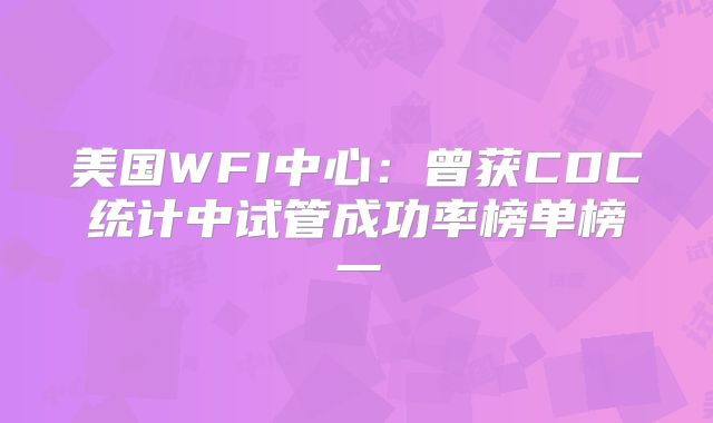 美国WFI中心：曾获CDC统计中试管成功率榜单榜一