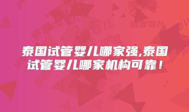 泰国试管婴儿哪家强,泰国试管婴儿哪家机构可靠！