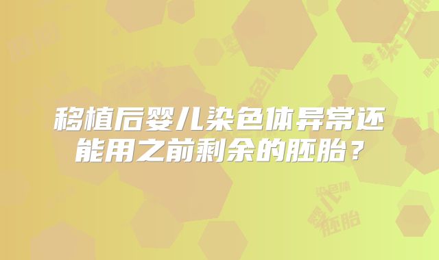 移植后婴儿染色体异常还能用之前剩余的胚胎？