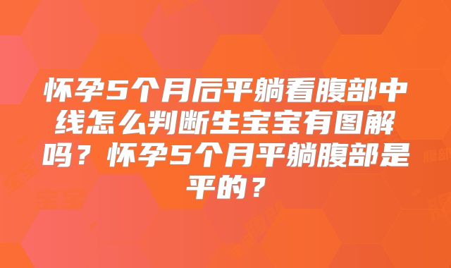 怀孕5个月后平躺看腹部中线怎么判断生宝宝有图解吗？怀孕5个月平躺腹部是平的？