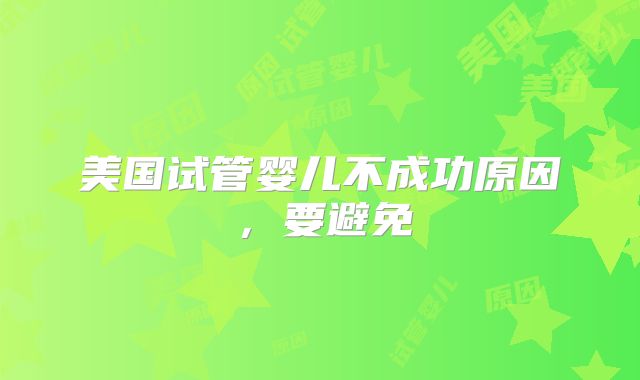 美国试管婴儿不成功原因,要避免