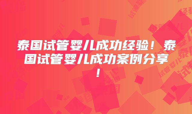 泰国试管婴儿成功经验！泰国试管婴儿成功案例分享！