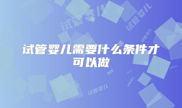 试管婴儿需要什么条件才可以做
