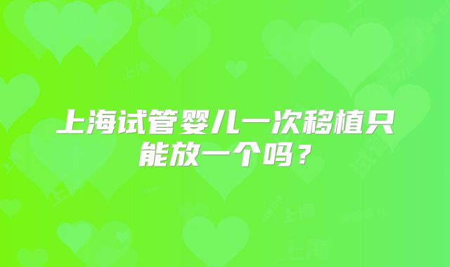 上海试管婴儿一次移植只能放一个吗？
