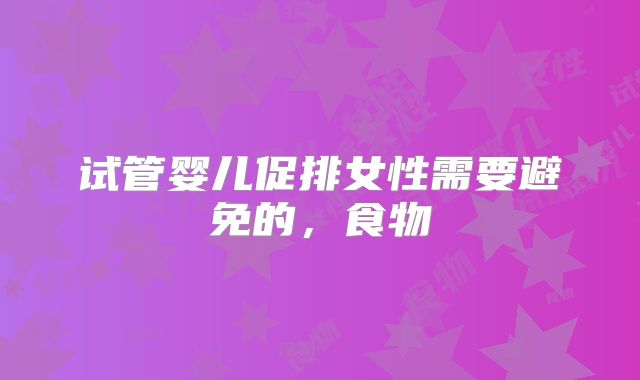 试管婴儿促排女性需要避免的，食物