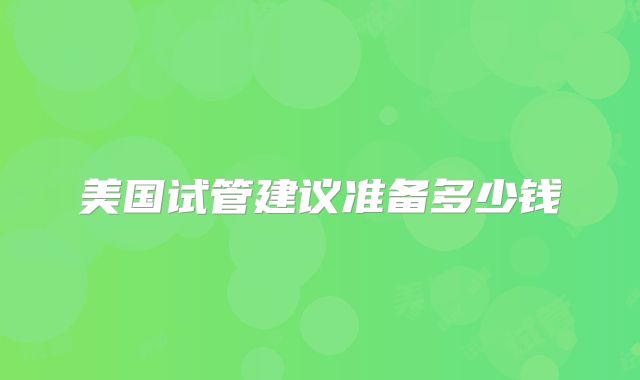 美国试管建议准备多少钱