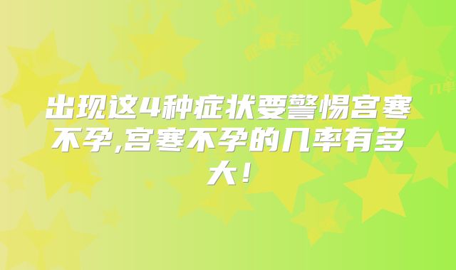 出现这4种症状要警惕宫寒不孕,宫寒不孕的几率有多大！