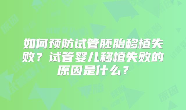 如何预防试管胚胎移植失败？试管婴儿移植失败的原因是什么？