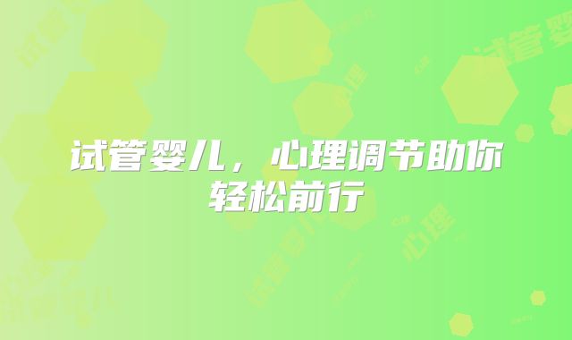 试管婴儿，心理调节助你轻松前行