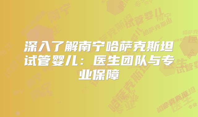 深入了解南宁哈萨克斯坦试管婴儿：医生团队与专业保障