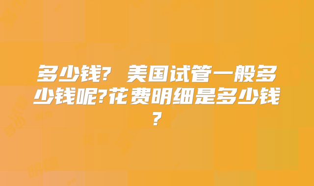 多少钱? 美国试管一般多少钱呢?花费明细是多少钱?